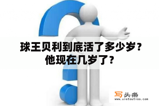  球王贝利到底活了多少岁？他现在几岁了？