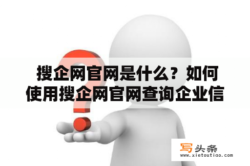  搜企网官网是什么？如何使用搜企网官网查询企业信息？