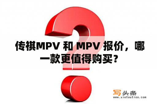  传祺MPV 和 MPV 报价，哪一款更值得购买？