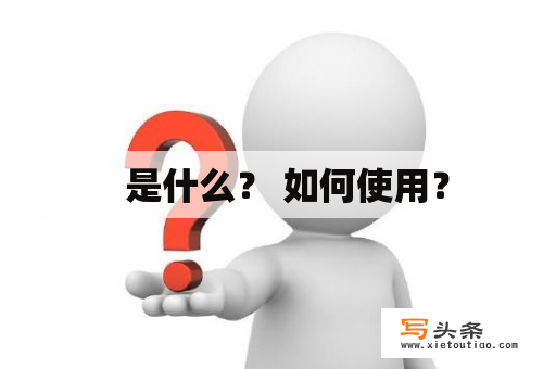   是什么？ 如何使用？