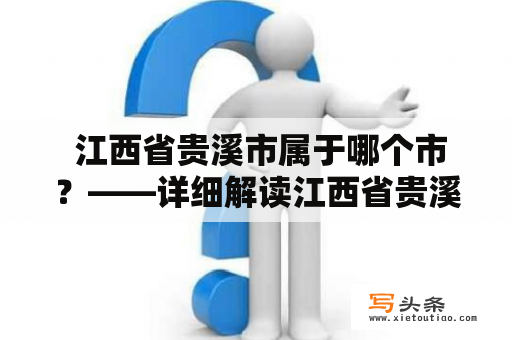  江西省贵溪市属于哪个市？——详细解读江西省贵溪市的行政区划