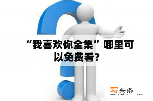  “我喜欢你全集”哪里可以免费看？