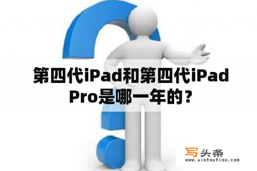  第四代iPad和第四代iPad Pro是哪一年的？