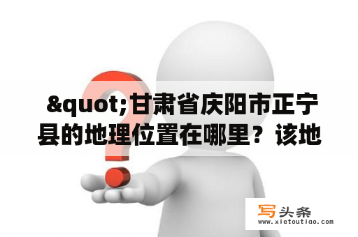  "甘肃省庆阳市正宁县的地理位置在哪里？该地区的邮编是多少？"