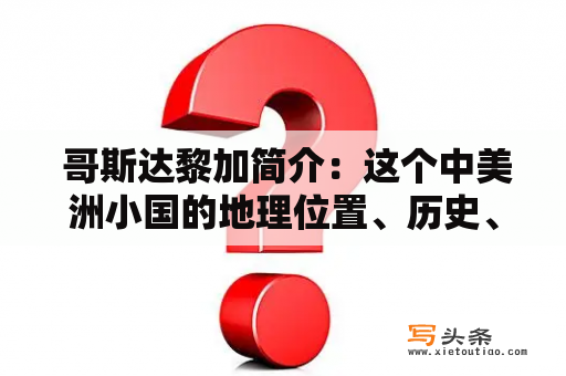  哥斯达黎加简介：这个中美洲小国的地理位置、历史、文化、经济多元化等方面有哪些特点？