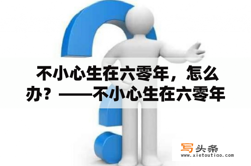  不小心生在六零年，怎么办？——不小心生在六零年及不小心生在六零年TXT下载的解决方案