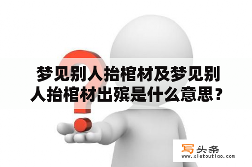  梦见别人抬棺材及梦见别人抬棺材出殡是什么意思？