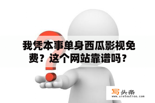  我凭本事单身西瓜影视免费？这个网站靠谱吗？