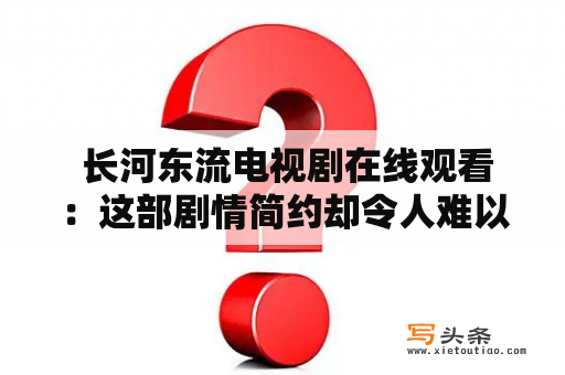  长河东流电视剧在线观看：这部剧情简约却令人难以忘怀的历史题材剧