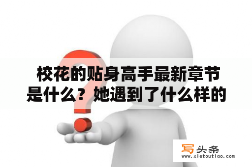  校花的贴身高手最新章节是什么？她遇到了什么样的挑战？