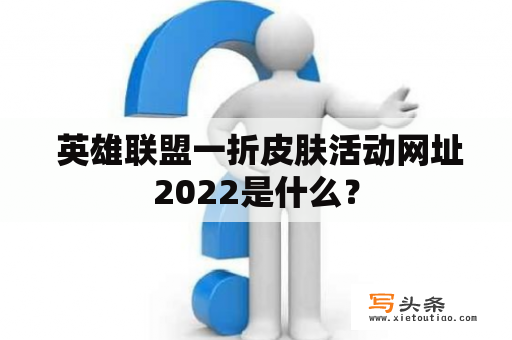  英雄联盟一折皮肤活动网址2022是什么？