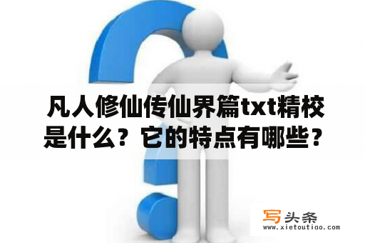  凡人修仙传仙界篇txt精校是什么？它的特点有哪些？