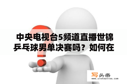  中央电视台5频道直播世锦乒乓球男单决赛吗？如何在线观看中央电视台5频道直播？