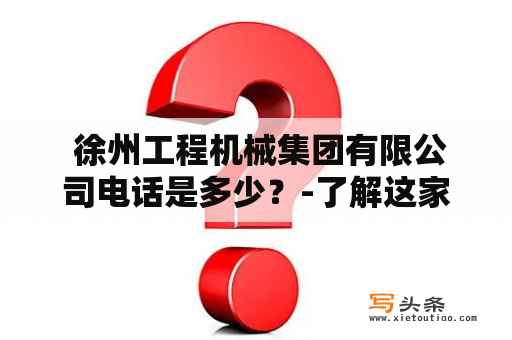  徐州工程机械集团有限公司电话是多少？-了解这家知名企业的联系方式