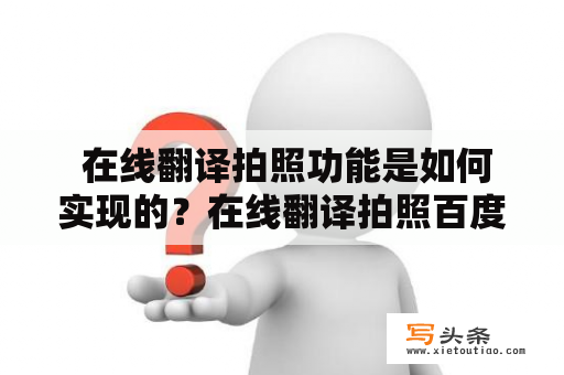  在线翻译拍照功能是如何实现的？在线翻译拍照百度有哪些特色？