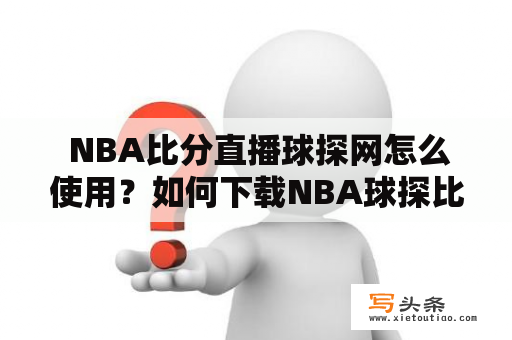  NBA比分直播球探网怎么使用？如何下载NBA球探比分即时足球比分手机版本？