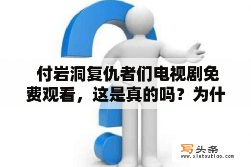  付岩洞复仇者们电视剧免费观看，这是真的吗？为什么这部电视剧如此受欢迎？付岩洞、复仇者们、电视剧、免费观看