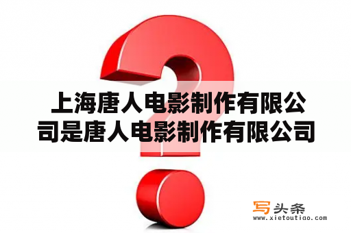  上海唐人电影制作有限公司是唐人电影制作有限公司旗下的一个分支机构吗？