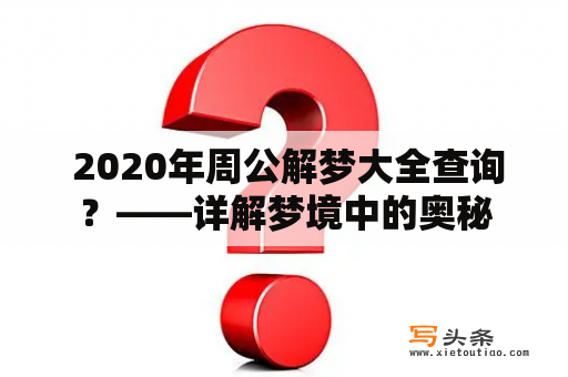  2020年周公解梦大全查询？——详解梦境中的奥秘