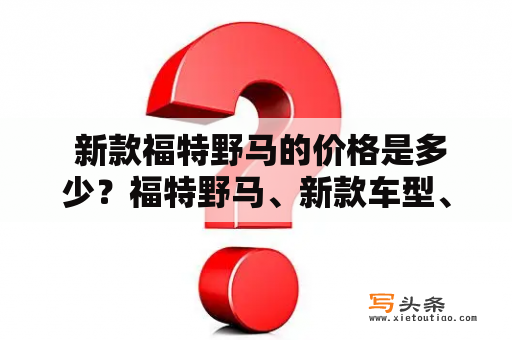  新款福特野马的价格是多少？福特野马、新款车型、价格