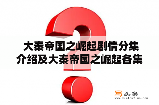  大秦帝国之崛起剧情分集介绍及大秦帝国之崛起各集简介: 从秦朝崛起到一统天下