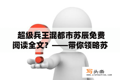  超级兵王混都市苏辰免费阅读全文？——带你领略苏辰的绝世武功及城市生活