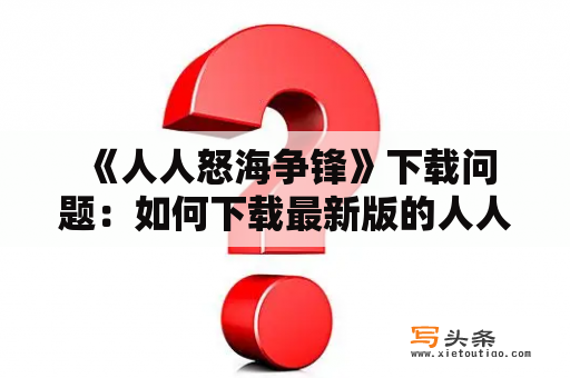  《人人怒海争锋》下载问题：如何下载最新版的人人怒海争锋？