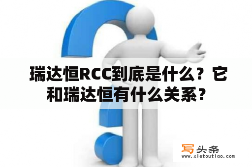  瑞达恒RCC到底是什么？它和瑞达恒有什么关系？