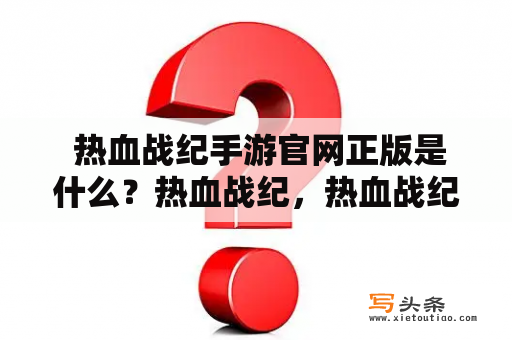  热血战纪手游官网正版是什么？热血战纪，热血战纪手游官网正版