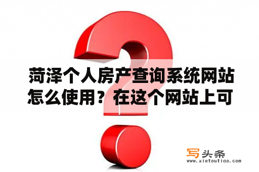  菏泽个人房产查询系统网站怎么使用？在这个网站上可以查询哪些信息？如何保护个人隐私？本文将为大家详细讲解。