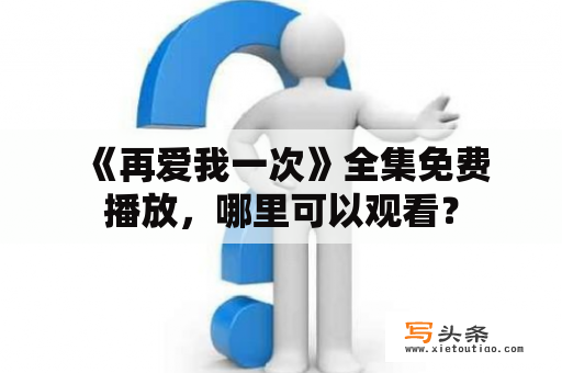  《再爱我一次》全集免费播放，哪里可以观看？