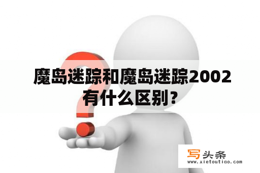  魔岛迷踪和魔岛迷踪2002有什么区别？