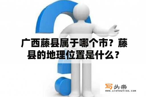  广西藤县属于哪个市？藤县的地理位置是什么？