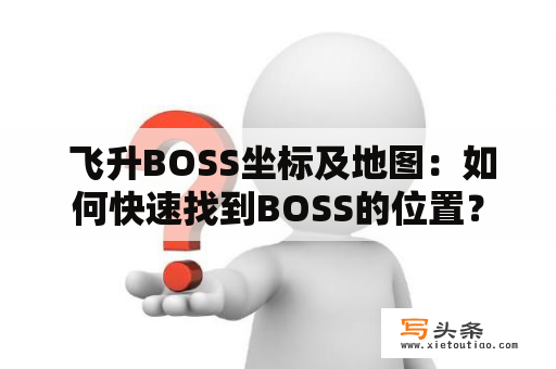  飞升BOSS坐标及地图：如何快速找到BOSS的位置？