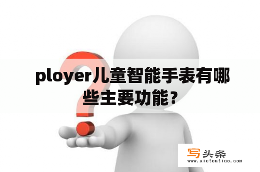  ployer儿童智能手表有哪些主要功能？