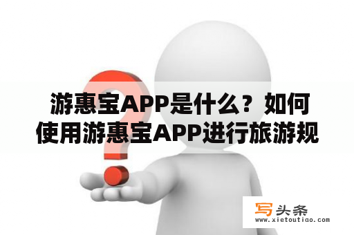  游惠宝APP是什么？如何使用游惠宝APP进行旅游规划？