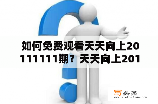  如何免费观看天天向上20111111期？天天向上20111111是一档备受欢迎的综艺节目，许多粉丝都希望能够观看这一期。如果您也是其中之一，不妨尝试以下几种方法：