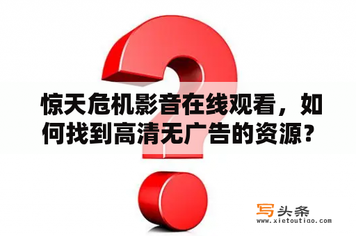  惊天危机影音在线观看，如何找到高清无广告的资源？