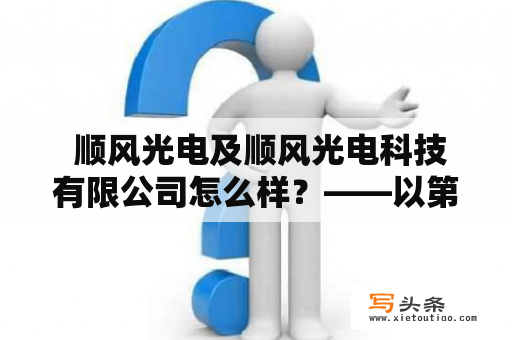  顺风光电及顺风光电科技有限公司怎么样？——以第三人称视角详细分析