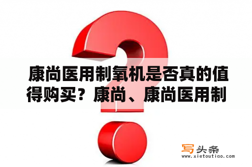  康尚医用制氧机是否真的值得购买？康尚、康尚医用制氧机