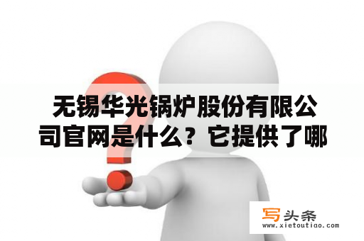  无锡华光锅炉股份有限公司官网是什么？它提供了哪些服务？