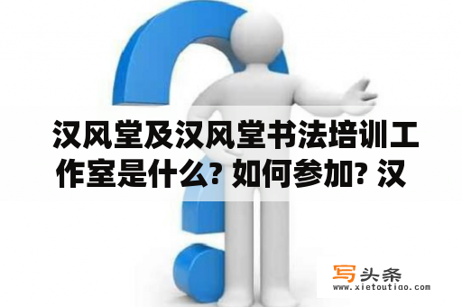  汉风堂及汉风堂书法培训工作室是什么? 如何参加? 汉风堂 是一家专注于传承、宣传中国优秀文化的机构。他们主要从事的工作是推广中国书法、绘画、音乐、武术等国粹，让更多的人了解和爱上中国传统文化。另外，汉风堂书法培训工作室则是他们的一个专属机构，提供全面、系统的书法培训和指导服务。