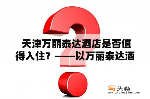  天津万丽泰达酒店是否值得入住？——以万丽泰达酒店为例