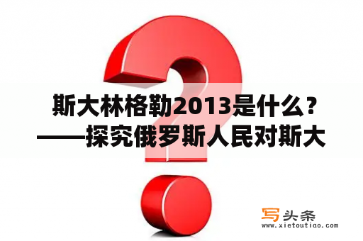  斯大林格勒2013是什么？——探究俄罗斯人民对斯大林格勒战役的纪念活动