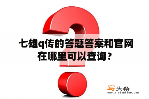  七雄q传的答题答案和官网在哪里可以查询？