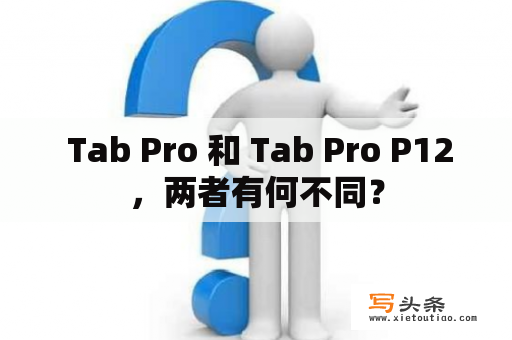  Tab Pro 和 Tab Pro P12，两者有何不同？