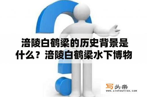  涪陵白鹤梁的历史背景是什么？涪陵白鹤梁水下博物馆有哪些珍贵文物？