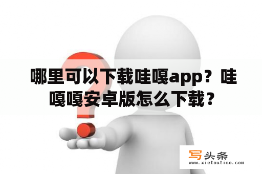  哪里可以下载哇嘎app？哇嘎嘎安卓版怎么下载？