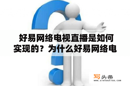  好易网络电视直播是如何实现的？为什么好易网络电视直播如此受欢迎？