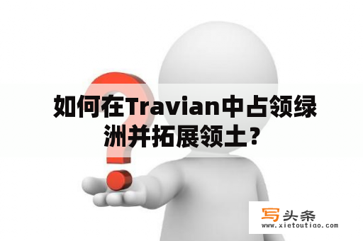  如何在Travian中占领绿洲并拓展领土？